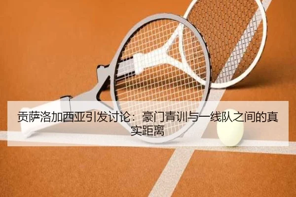 贡萨洛加西亚引发讨论：豪门青训与一线队之间的真实距离